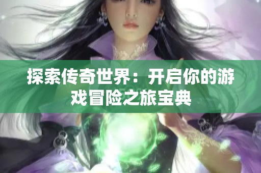 探索传奇世界：开启你的游戏冒险之旅宝典