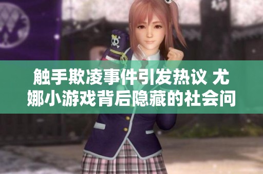触手欺凌事件引发热议 尤娜小游戏背后隐藏的社会问题分析
