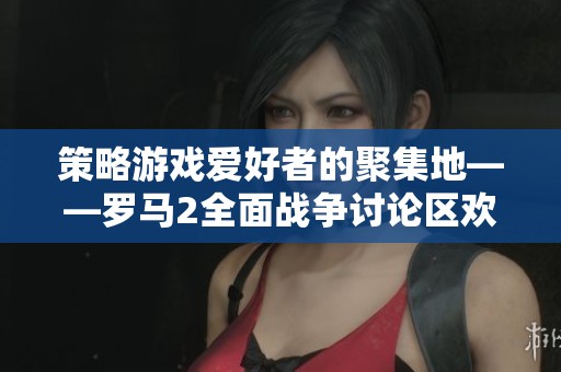 策略游戏爱好者的聚集地——罗马2全面战争讨论区欢迎你加入!