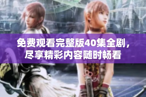 免费观看完整版40集全剧，尽享精彩内容随时畅看