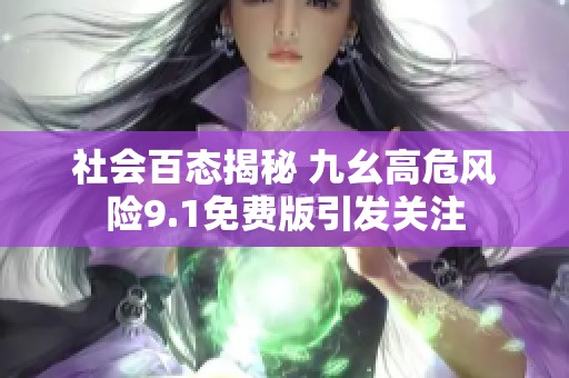 社会百态揭秘 九幺高危风险9.1免费版引发关注