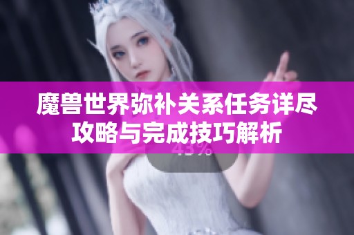 魔兽世界弥补关系任务详尽攻略与完成技巧解析