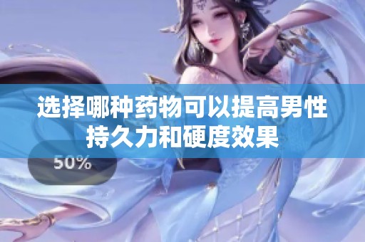 选择哪种药物可以提高男性持久力和硬度效果