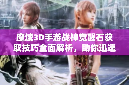 魔域3D手游战神觉醒石获取技巧全面解析，助你迅速升级神力