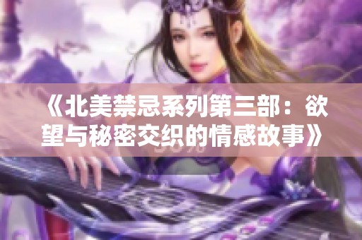 《北美禁忌系列第三部：欲望与秘密交织的情感故事》