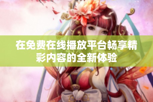 在免费在线播放平台畅享精彩内容的全新体验
