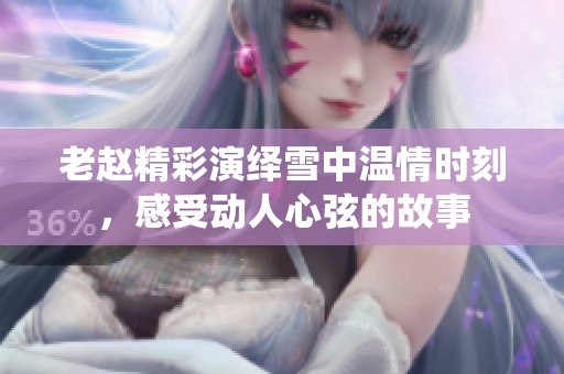 老赵精彩演绎雪中温情时刻，感受动人心弦的故事