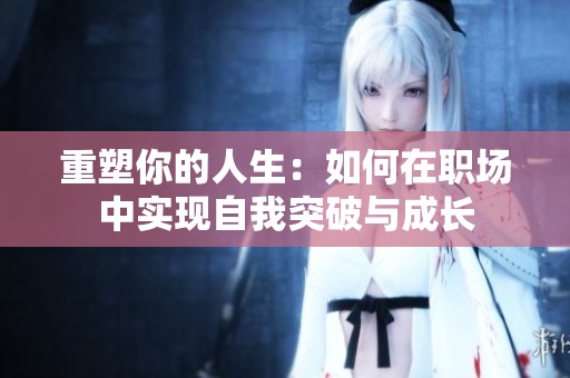 重塑你的人生：如何在职场中实现自我突破与成长