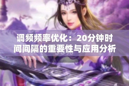 调频频率优化：20分钟时间间隔的重要性与应用分析