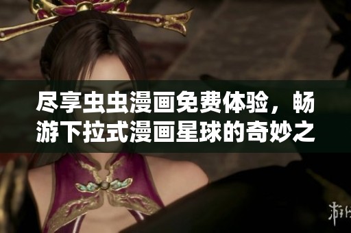 尽享虫虫漫画免费体验，畅游下拉式漫画星球的奇妙之旅