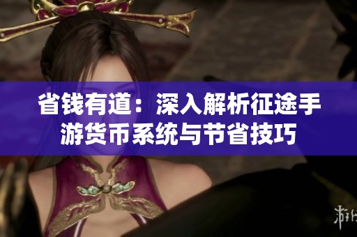 省钱有道：深入解析征途手游货币系统与节省技巧
