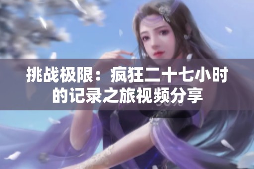 挑战极限：疯狂二十七小时的记录之旅视频分享