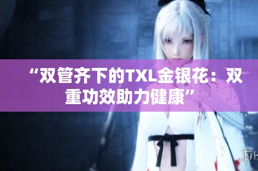 “双管齐下的TXL金银花：双重功效助力健康”
