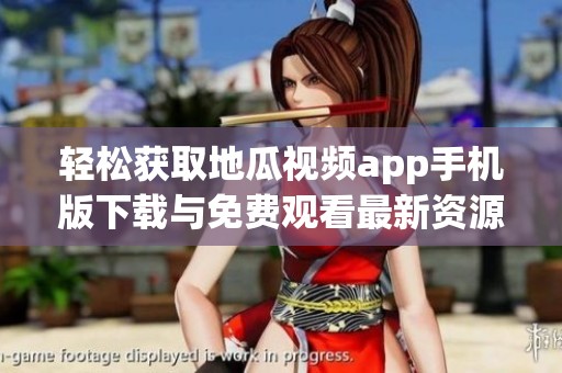 轻松获取地瓜视频app手机版下载与免费观看最新资源秘籍