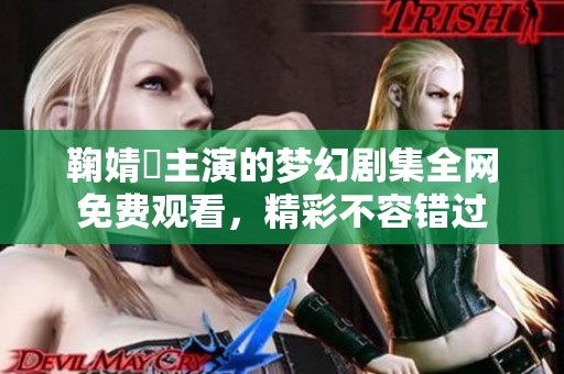 鞠婧祎主演的梦幻剧集全网免费观看，精彩不容错过