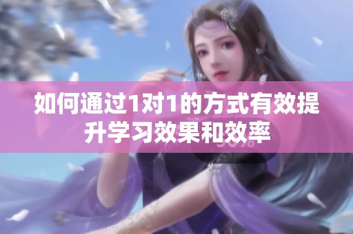 如何通过1对1的方式有效提升学习效果和效率