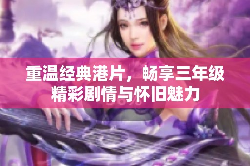 重温经典港片，畅享三年级精彩剧情与怀旧魅力
