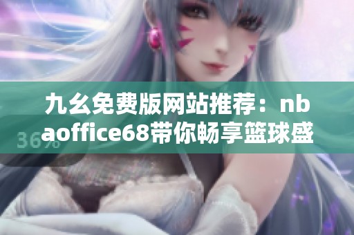 九幺免费版网站推荐：nbaoffice68带你畅享篮球盛宴