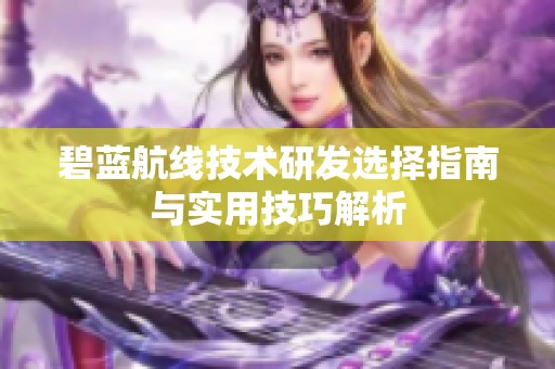 碧蓝航线技术研发选择指南与实用技巧解析