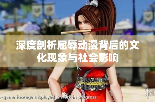 深度剖析屈辱动漫背后的文化现象与社会影响