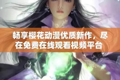 畅享樱花动漫优质新作，尽在免费在线观看视频平台 