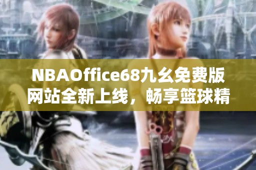 NBAOffice68九幺免费版网站全新上线，畅享篮球精彩体验