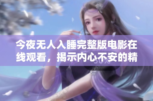 今夜无人入睡完整版电影在线观看，揭示内心不安的精彩旅程