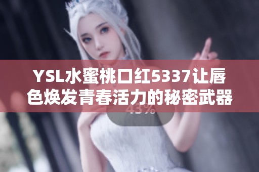 YSL水蜜桃口红5337让唇色焕发青春活力的秘密武器