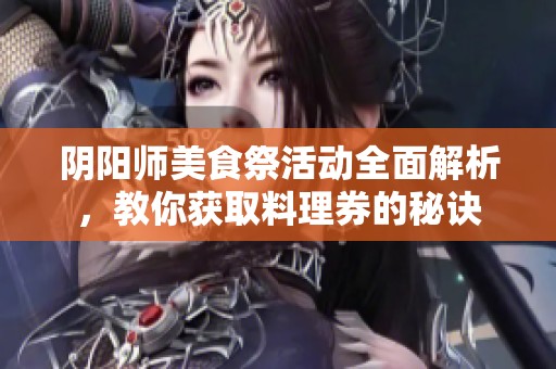 阴阳师美食祭活动全面解析，教你获取料理券的秘诀