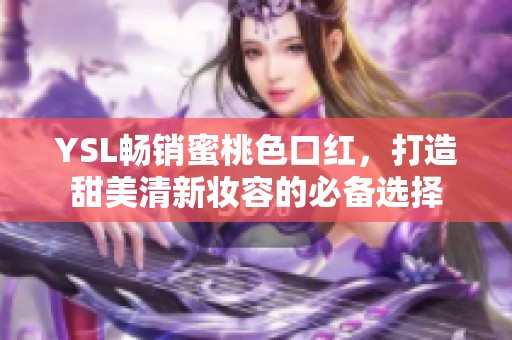 YSL畅销蜜桃色口红，打造甜美清新妆容的必备选择