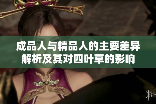 成品人与精品人的主要差异解析及其对四叶草的影响