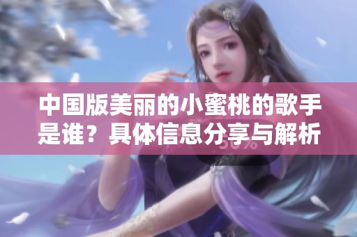 中国版美丽的小蜜桃的歌手是谁？具体信息分享与解析