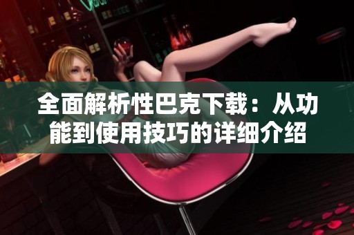 全面解析性巴克下载：从功能到使用技巧的详细介绍
