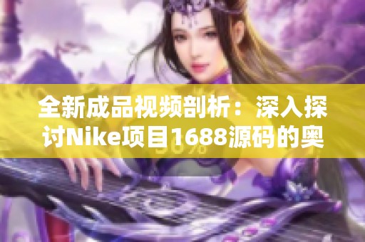 全新成品视频剖析：深入探讨Nike项目1688源码的奥秘