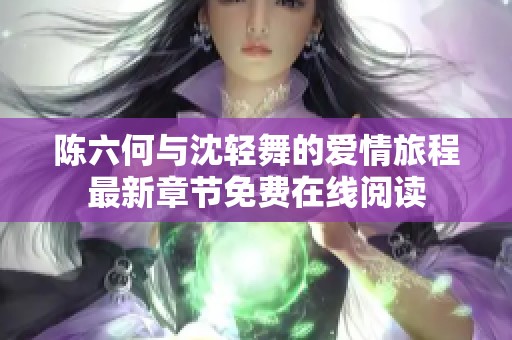 陈六何与沈轻舞的爱情旅程最新章节免费在线阅读