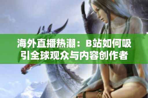 海外直播热潮：B站如何吸引全球观众与内容创作者
