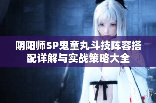 阴阳师SP鬼童丸斗技阵容搭配详解与实战策略大全
