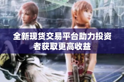 全新现货交易平台助力投资者获取更高收益