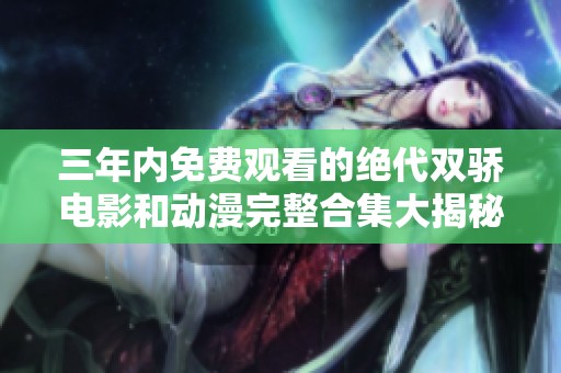 三年内免费观看的绝代双骄电影和动漫完整合集大揭秘