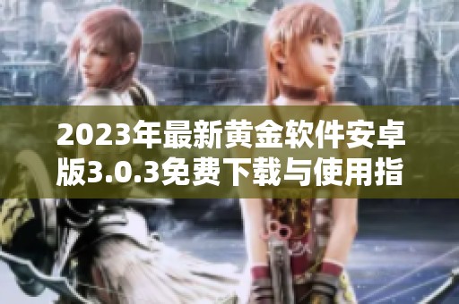2023年最新黄金软件安卓版3.0.3免费下载与使用指南