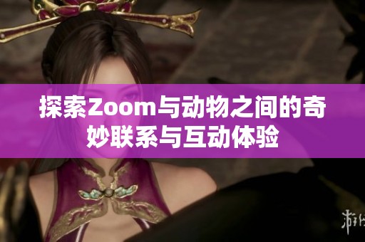 探索Zoom与动物之间的奇妙联系与互动体验