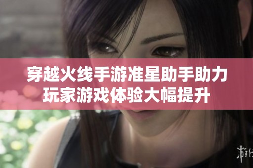 穿越火线手游准星助手助力玩家游戏体验大幅提升