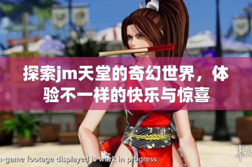 探索jm天堂的奇幻世界，体验不一样的快乐与惊喜
