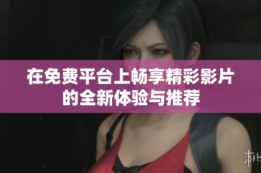 在免费平台上畅享精彩影片的全新体验与推荐