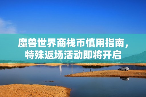 魔兽世界商栈币慎用指南，特殊返场活动即将开启