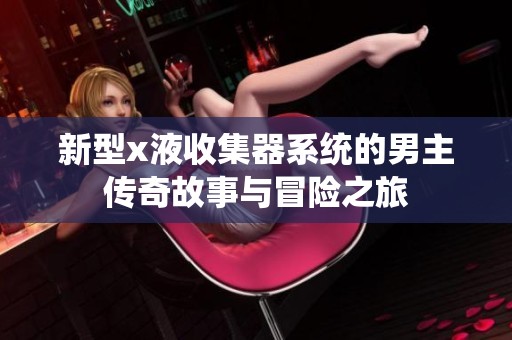 新型x液收集器系统的男主传奇故事与冒险之旅