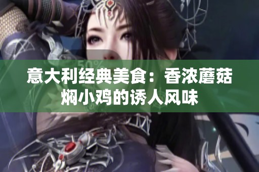 意大利经典美食：香浓蘑菇焖小鸡的诱人风味
