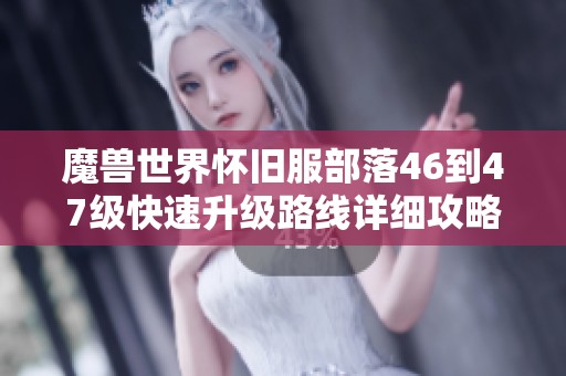 魔兽世界怀旧服部落46到47级快速升级路线详细攻略