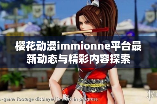 樱花动漫immionne平台最新动态与精彩内容探索