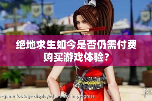 绝地求生如今是否仍需付费购买游戏体验？